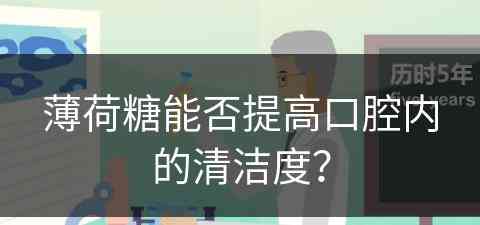 薄荷糖能否提高口腔内的清洁度？